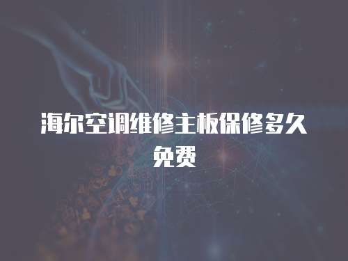 海爾空調維修主板保修多久免費