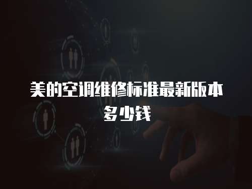 美的空調維修標準最新版本多少錢
