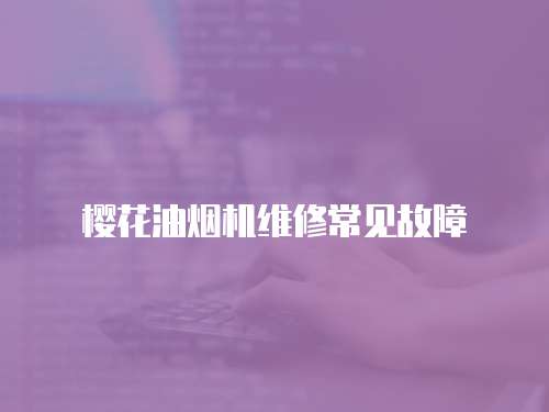櫻花油煙機維修常見故障