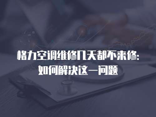 格力空調(diào)維修幾天都不來修：如何解決這一問題