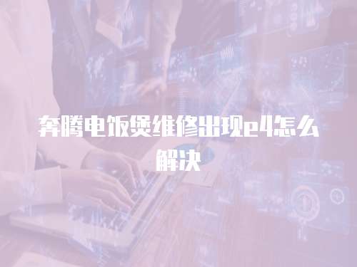 奔騰電飯煲維修出現(xiàn)e4怎么解決