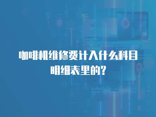 咖啡機維修費計入什么科目明細表里的？