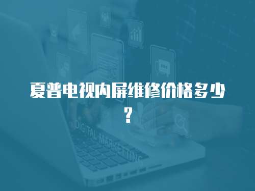 夏普電視內(nèi)屏維修價格多少?