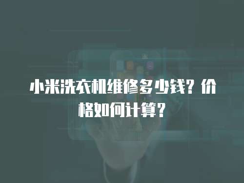 小米洗衣機(jī)維修多少錢？?jī)r(jià)格如何計(jì)算？