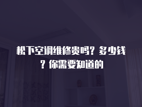 松下空調(diào)維修貴嗎？多少錢？你需要知道的