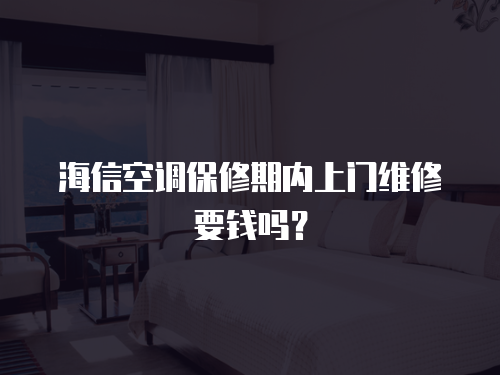 海信空調(diào)保修期內(nèi)上門維修要錢嗎？