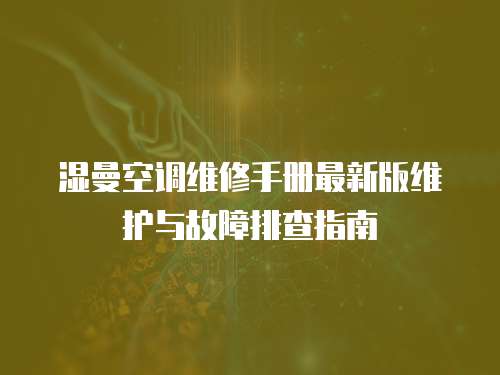 濕曼空調維修手冊最新版維護與故障排查指南