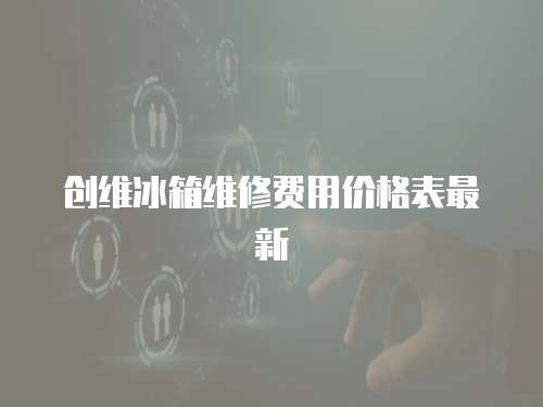 創維冰箱維修費用價格表最新