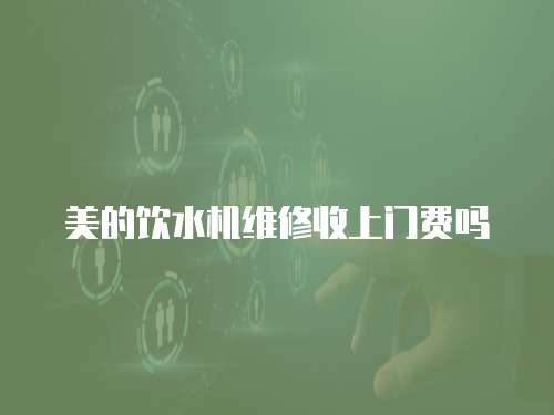 美的飲水機維修收上門費嗎