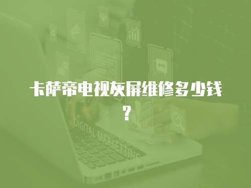 卡薩帝電視灰屏維修多少錢？