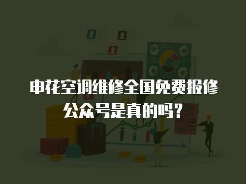 申花空調(diào)維修全國免費報修公眾號是真的嗎？