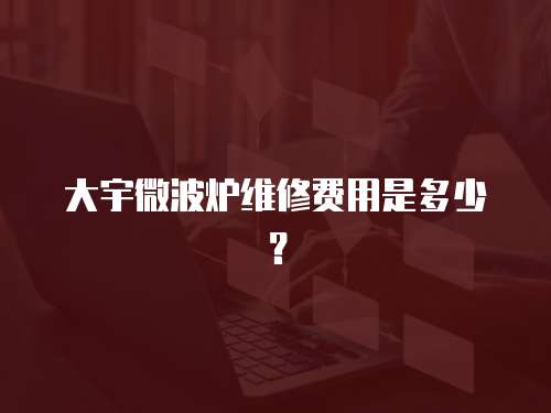 大宇微波爐維修費用是多少？