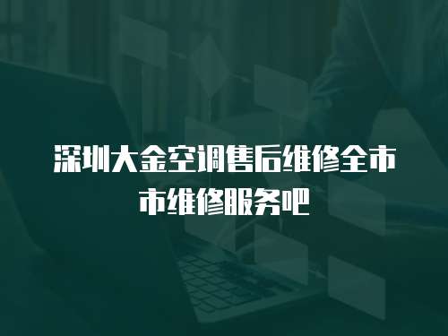 深圳大金空調(diào)售后維修全市市維修服務(wù)吧
