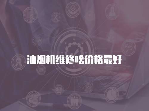 油煙機(jī)維修啥價(jià)格最好