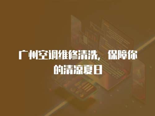 廣州空調(diào)維修清洗，保障你的清涼夏日