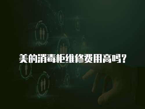 美的消毒柜維修費用高嗎？