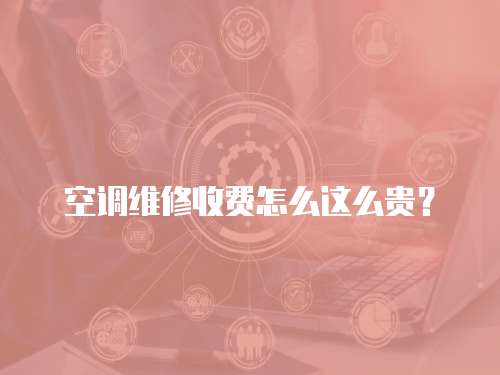空調維修收費怎么這么貴？