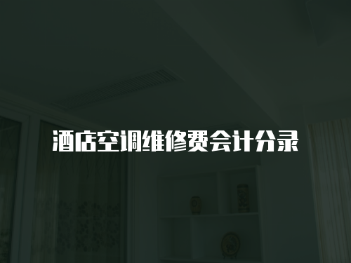 酒店空調(diào)維修費(fèi)會(huì)計(jì)分錄