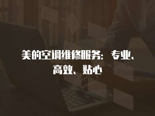 美的空調維修服務：專業、高效、貼心