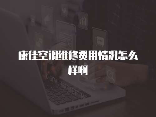 康佳空調維修費用情況怎么樣啊