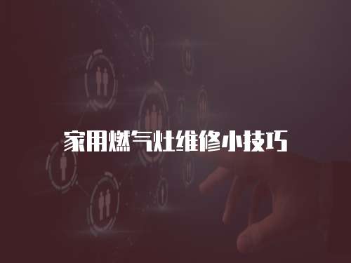家用燃?xì)庠罹S修小技巧