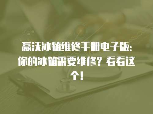 贏沃冰箱維修手冊電子版：你的冰箱需要維修？看看這個！