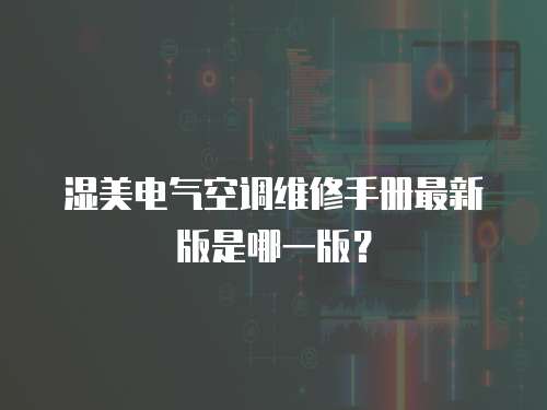 濕美電氣空調維修手冊最新版是哪一版？