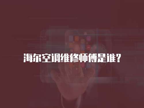 海爾空調(diào)維修師傅是誰？