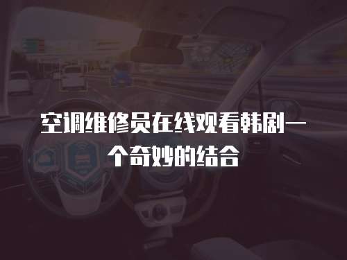 空調(diào)維修員在線觀看韓劇一個(gè)奇妙的結(jié)合