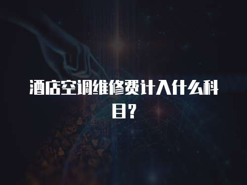 酒店空調維修費計入什么科目？