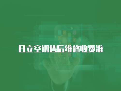 日立空調(diào)售后維修收費(fèi)準(zhǔn)