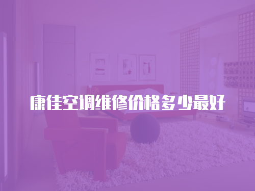 康佳空調維修價格多少最好
