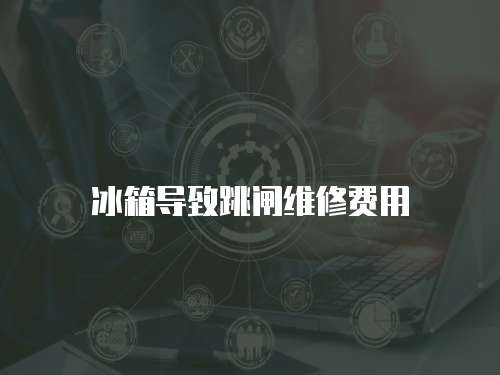 冰箱導(dǎo)致跳閘維修費(fèi)用