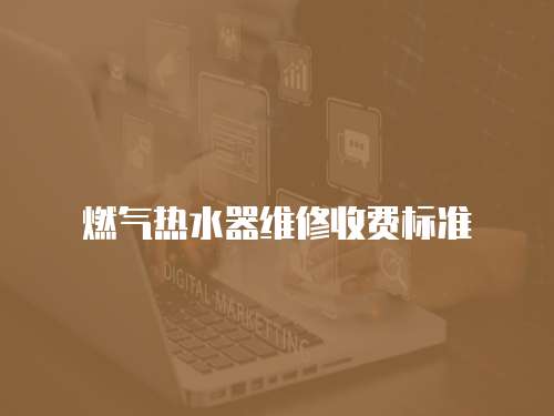 燃?xì)鉄崴骶S修收費(fèi)標(biāo)準(zhǔn)