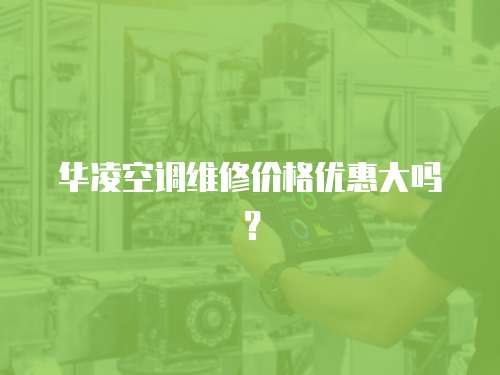 華凌空調(diào)維修價格優(yōu)惠大嗎？