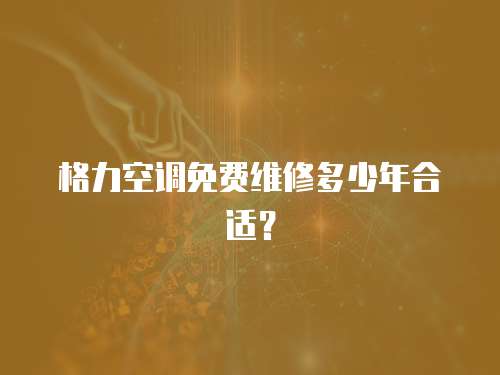 格力空調免費維修多少年合適？