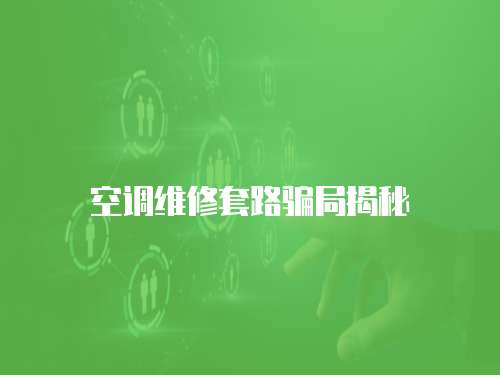 空調維修套路騙局揭秘