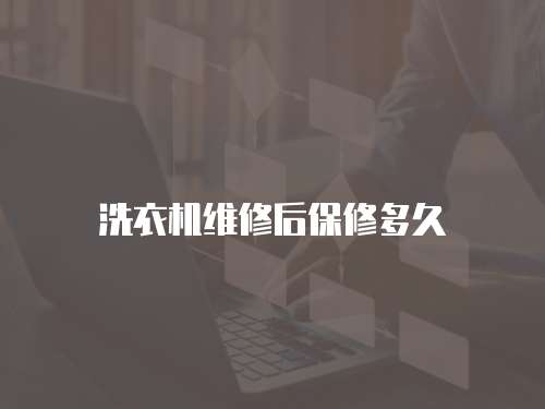 洗衣機(jī)維修后保修多久