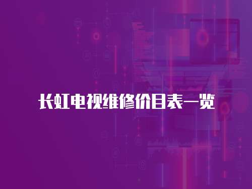 長虹電視維修價目表一覽
