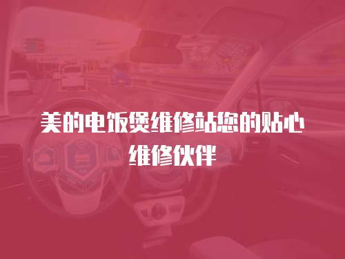 美的電飯煲維修站您的貼心維修伙伴