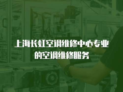 上海長虹空調維修中心專業的空調維修服務