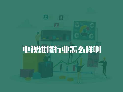 電視維修行業怎么樣啊