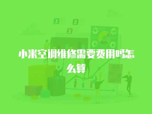 小米空調維修需要費用嗎怎么算