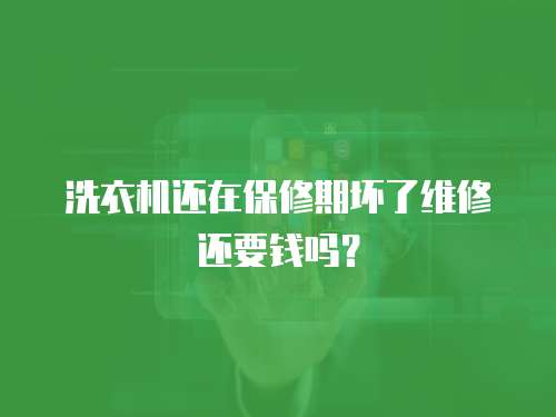 洗衣機(jī)還在保修期壞了維修還要錢嗎？