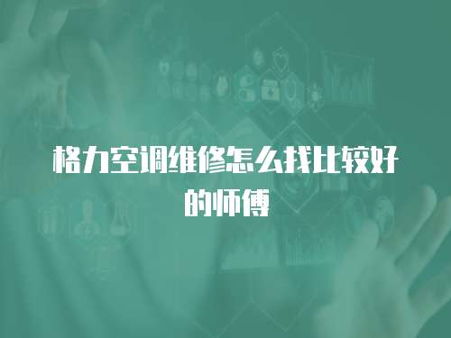 格力空調(diào)維修怎么找比較好的師傅