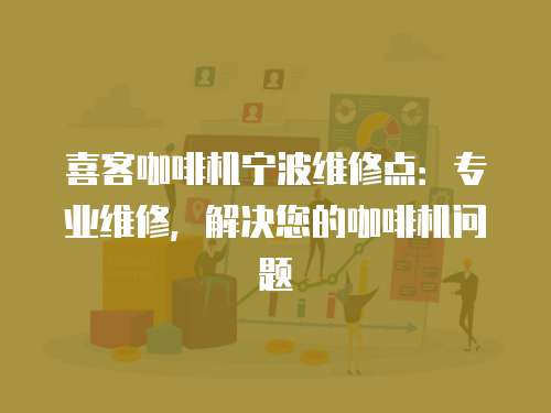 喜客咖啡機寧波維修點：專業(yè)維修，解決您的咖啡機問題