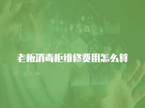 老板消毒柜維修費用怎么算