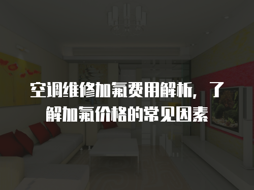 空調(diào)維修加氟費(fèi)用解析，了解加氟價(jià)格的常見(jiàn)因素
