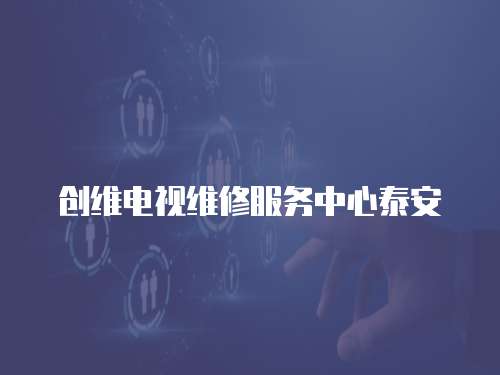創(chuàng)維電視維修服務(wù)中心泰安