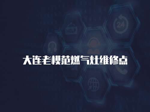大連老模范燃?xì)庠罹S修點(diǎn)